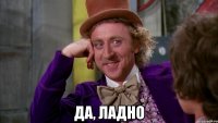  да, ладно