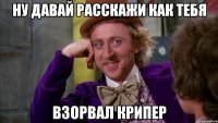 ну давай расскажи как тебя взорвал крипер