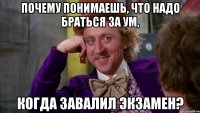 почему понимаешь, что надо браться за ум, когда завалил экзамен?