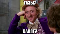 тазы? валят?