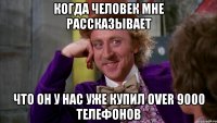 когда человек мне рассказывает что он у нас уже купил over 9000 телефонов