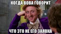 когда вова говорит что это не его заявка