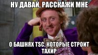 ну давай, расскажи мне о башнях tsc, которые строит тахир