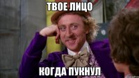 твое лицо когда пукнул