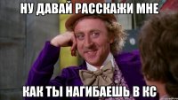 ну давай расскажи мне как ты нагибаешь в кс