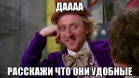 даааа расскажи что они удобные