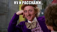 ну и расскажи... 