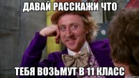 давай расскажи что тебя возьмут в 11 класс