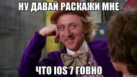 ну давай раскажи мне что ios 7 говно