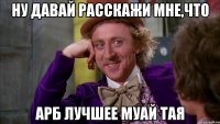 ну давай расскажи мне,что арб лучшее муай тая