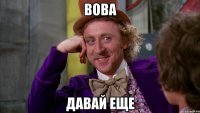 вова давай еще