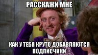 расскажи мне как у тебя круто добавляются подписчики