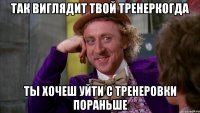 так виглядит твой тренеркогда ты хочеш уйти с тренеровки пораньше