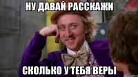 ну давай расскажи сколько у тебя веры