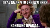 правда ли что зин шутник? конешно правда..