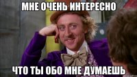 мне очень интересно что ты обо мне думаешь