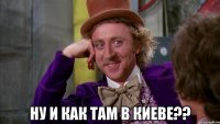  ну и как там в киеве??