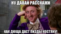 ну давай расскажи как дюща даст пизды костяну!