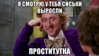 я смотрю у тебя сиськи выросли проститутка