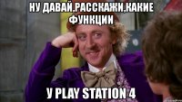 ну давай,расскажи,какие функции у play station 4