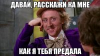 давай, расскажи ка мне как я тебя предала