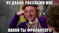 ну давай, расскажи мне какой ты фрилансер))