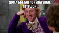 дома бы так покукарекал, петушок 