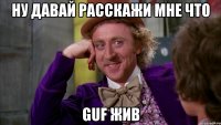 ну давай расскажи мне что guf жив