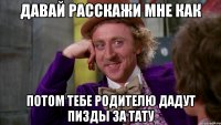 давай расскажи мне как потом тебе родителю дадут пизды за тату