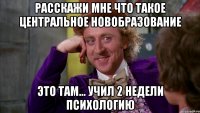 расскажи мне что такое центральное новобразование это там... учил 2 недели психологию