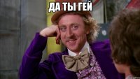 да ты гей 