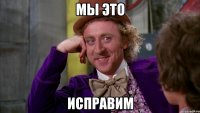 мы это исправим