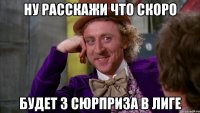 ну расскажи что скоро будет 3 сюрприза в лиге