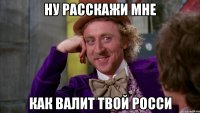 ну расскажи мне как валит твой росси