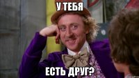у тебя есть друг?