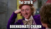 ты это в военкомате скажи