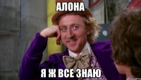 алона я ж все знаю