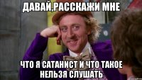 давай,расскажи мне что я сатанист и что такое нельзя слушать