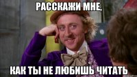 расскажи мне, как ты не любишь читать