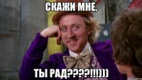 скажи мне, ты рад???!!!)))