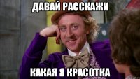 давай расскажи какая я красотка