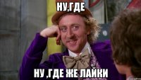 ну,где ну ,где же лайки