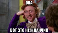 опа вот это не жданчик