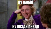 ну давай ну пизди пизди