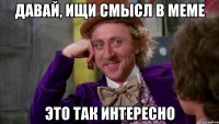 давай, ищи смысл в меме это так интересно