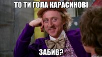 то ти гола карасинові забив?