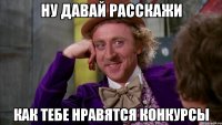 ну давай расскажи как тебе нравятся конкурсы