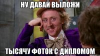 ну давай выложи тысячу фоток с дипломом