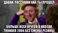 давай, расскажи как ты прошел больше всех кругов в nascar thunder 2004 без смены резины