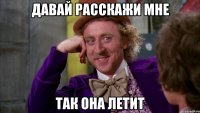 давай расскажи мне так она летит